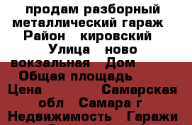 продам разборный металлический гараж › Район ­ кировский › Улица ­ ново-вокзальная › Дом ­ 100 › Общая площадь ­ 21 › Цена ­ 34 000 - Самарская обл., Самара г. Недвижимость » Гаражи   . Самарская обл.